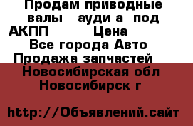 Продам приводные валы , ауди а4 под АКПП 5HP19 › Цена ­ 3 000 - Все города Авто » Продажа запчастей   . Новосибирская обл.,Новосибирск г.